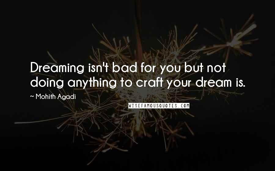 Mohith Agadi Quotes: Dreaming isn't bad for you but not doing anything to craft your dream is.