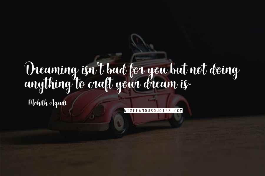 Mohith Agadi Quotes: Dreaming isn't bad for you but not doing anything to craft your dream is.