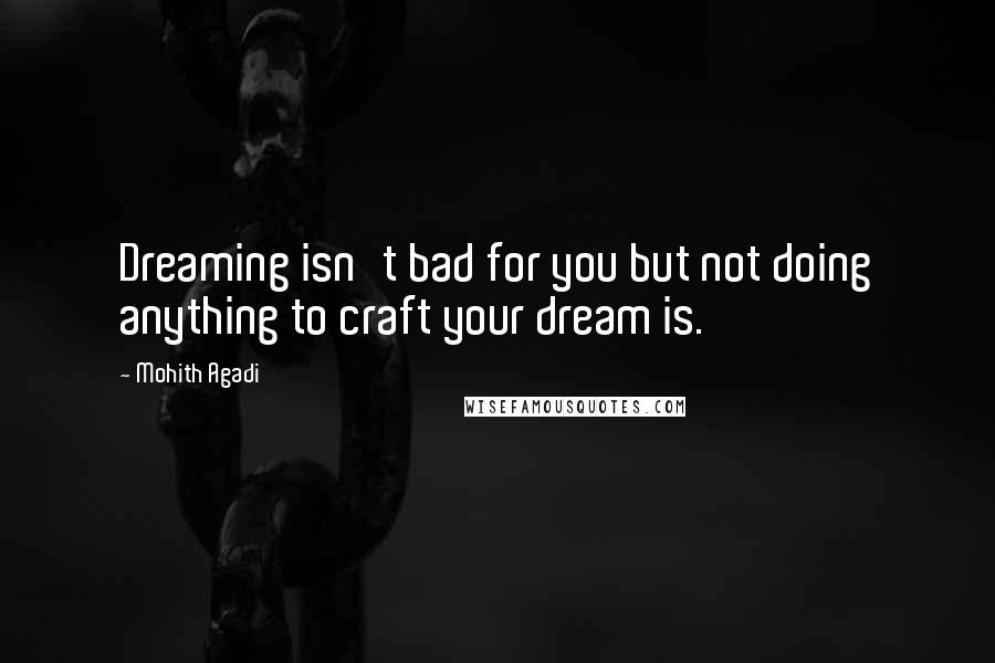 Mohith Agadi Quotes: Dreaming isn't bad for you but not doing anything to craft your dream is.