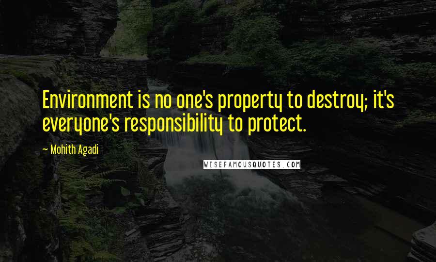 Mohith Agadi Quotes: Environment is no one's property to destroy; it's everyone's responsibility to protect.