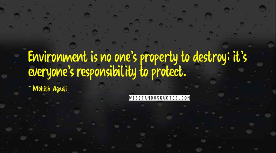 Mohith Agadi Quotes: Environment is no one's property to destroy; it's everyone's responsibility to protect.