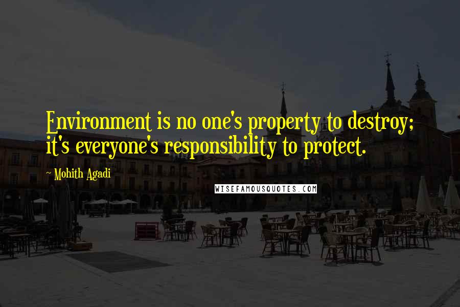 Mohith Agadi Quotes: Environment is no one's property to destroy; it's everyone's responsibility to protect.