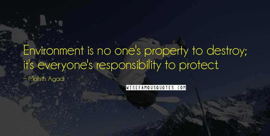 Mohith Agadi Quotes: Environment is no one's property to destroy; it's everyone's responsibility to protect.