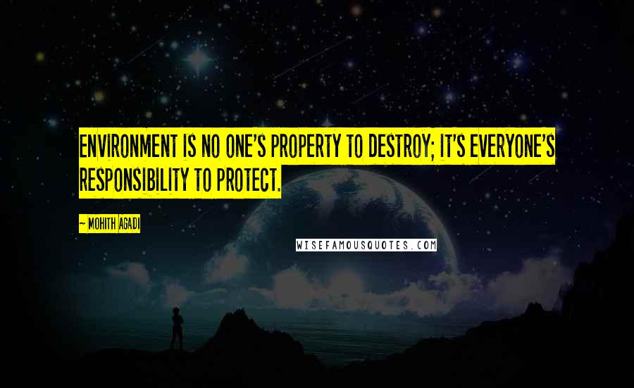 Mohith Agadi Quotes: Environment is no one's property to destroy; it's everyone's responsibility to protect.