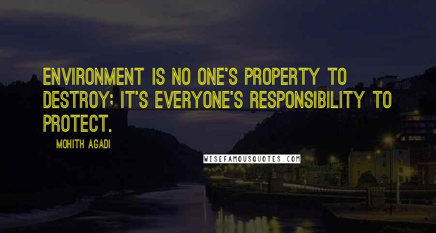 Mohith Agadi Quotes: Environment is no one's property to destroy; it's everyone's responsibility to protect.