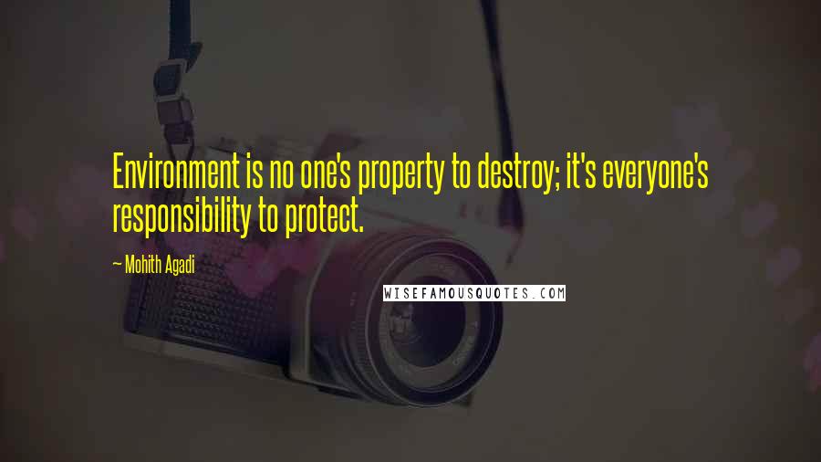 Mohith Agadi Quotes: Environment is no one's property to destroy; it's everyone's responsibility to protect.