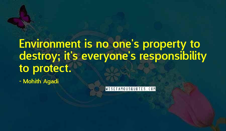 Mohith Agadi Quotes: Environment is no one's property to destroy; it's everyone's responsibility to protect.