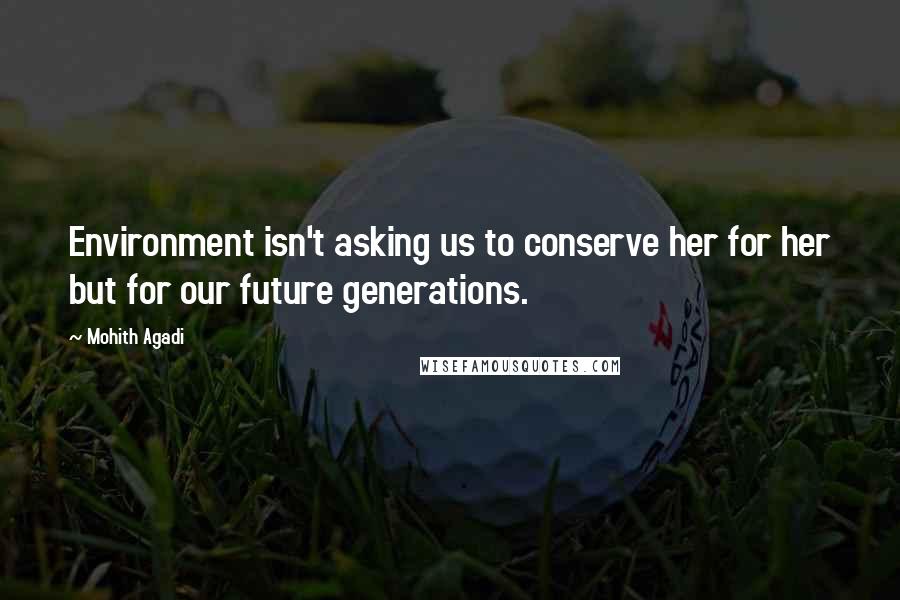 Mohith Agadi Quotes: Environment isn't asking us to conserve her for her but for our future generations.