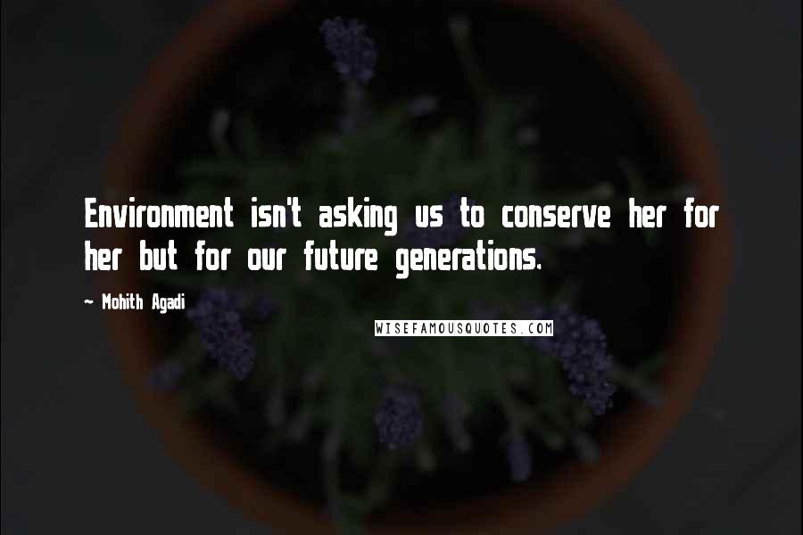 Mohith Agadi Quotes: Environment isn't asking us to conserve her for her but for our future generations.