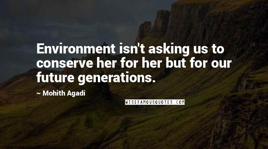 Mohith Agadi Quotes: Environment isn't asking us to conserve her for her but for our future generations.