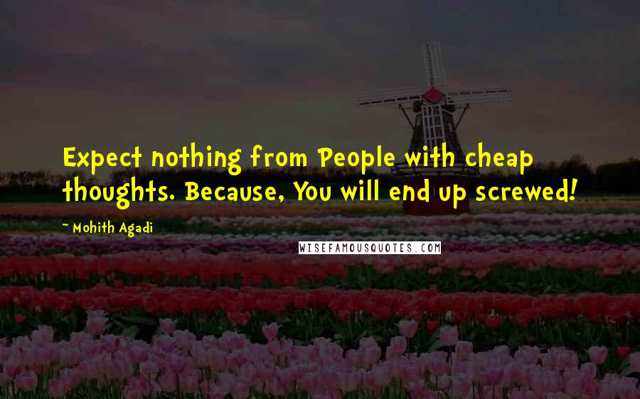 Mohith Agadi Quotes: Expect nothing from People with cheap thoughts. Because, You will end up screwed!