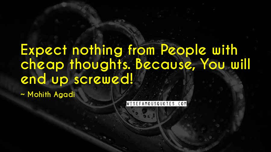 Mohith Agadi Quotes: Expect nothing from People with cheap thoughts. Because, You will end up screwed!