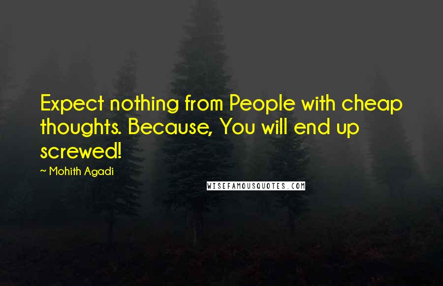 Mohith Agadi Quotes: Expect nothing from People with cheap thoughts. Because, You will end up screwed!