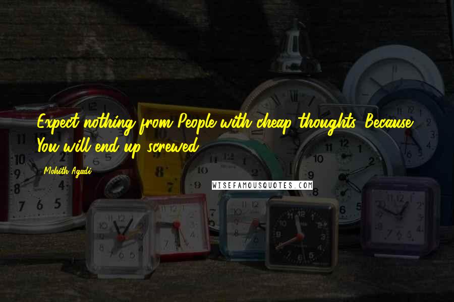 Mohith Agadi Quotes: Expect nothing from People with cheap thoughts. Because, You will end up screwed!