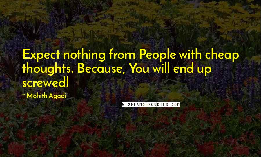 Mohith Agadi Quotes: Expect nothing from People with cheap thoughts. Because, You will end up screwed!