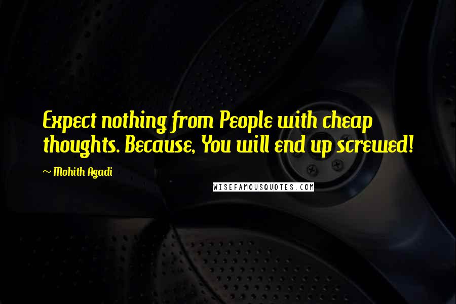 Mohith Agadi Quotes: Expect nothing from People with cheap thoughts. Because, You will end up screwed!