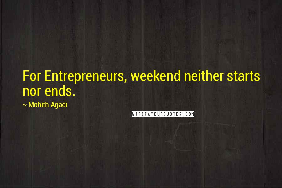 Mohith Agadi Quotes: For Entrepreneurs, weekend neither starts nor ends.
