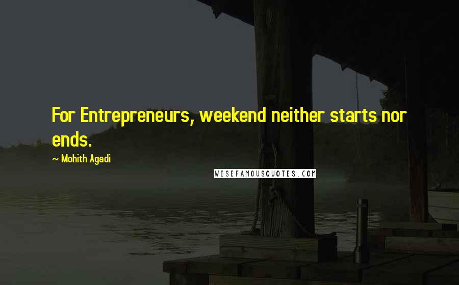 Mohith Agadi Quotes: For Entrepreneurs, weekend neither starts nor ends.