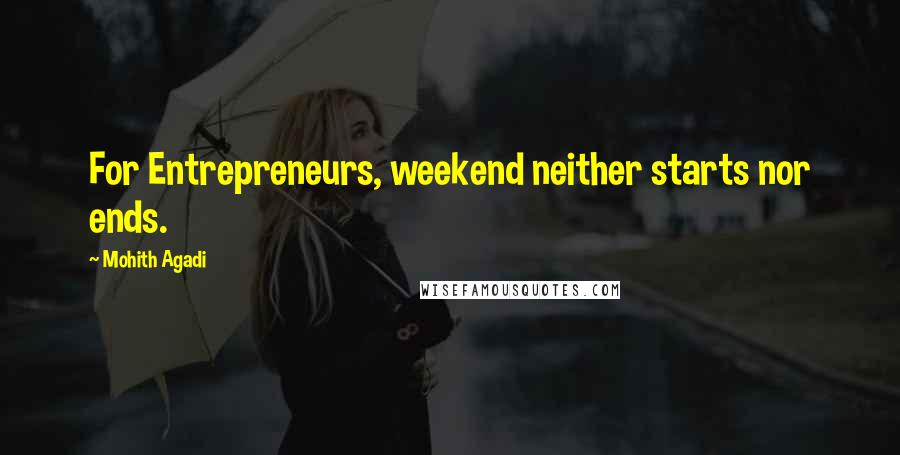 Mohith Agadi Quotes: For Entrepreneurs, weekend neither starts nor ends.