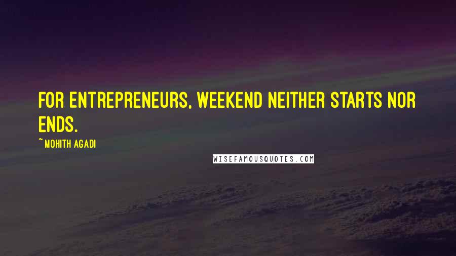 Mohith Agadi Quotes: For Entrepreneurs, weekend neither starts nor ends.
