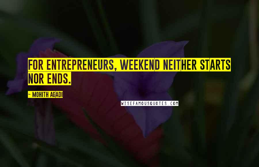 Mohith Agadi Quotes: For Entrepreneurs, weekend neither starts nor ends.