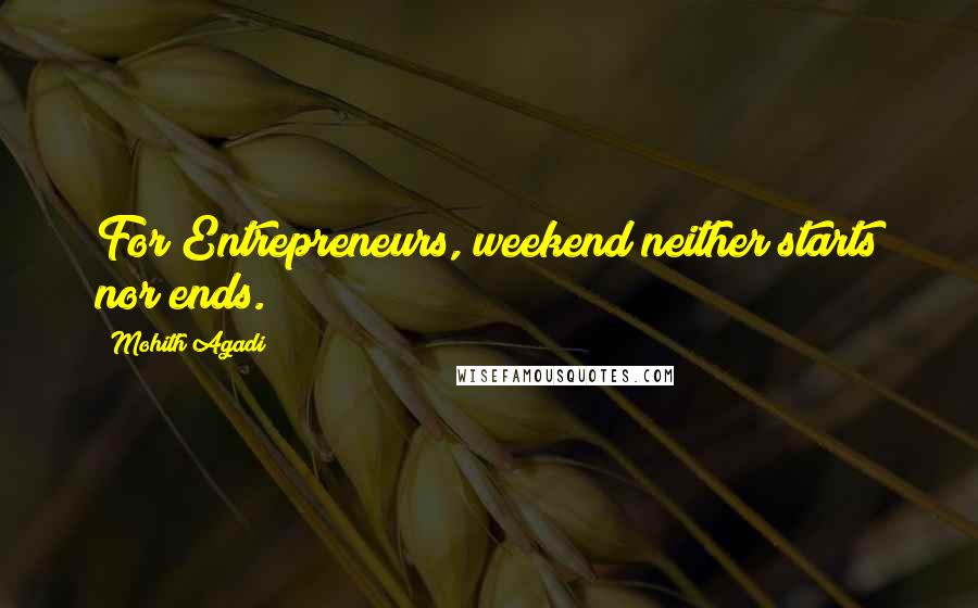 Mohith Agadi Quotes: For Entrepreneurs, weekend neither starts nor ends.
