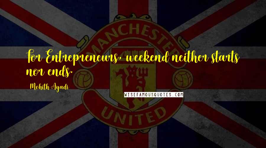 Mohith Agadi Quotes: For Entrepreneurs, weekend neither starts nor ends.