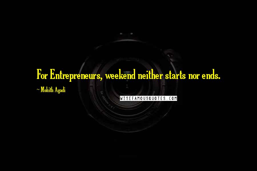 Mohith Agadi Quotes: For Entrepreneurs, weekend neither starts nor ends.