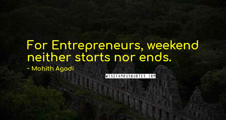 Mohith Agadi Quotes: For Entrepreneurs, weekend neither starts nor ends.