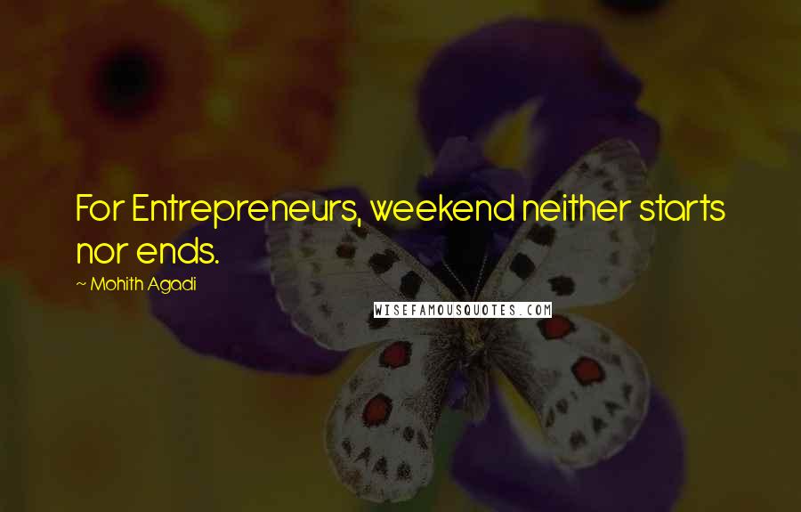 Mohith Agadi Quotes: For Entrepreneurs, weekend neither starts nor ends.