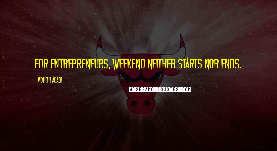 Mohith Agadi Quotes: For Entrepreneurs, weekend neither starts nor ends.