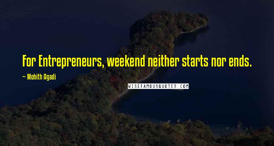 Mohith Agadi Quotes: For Entrepreneurs, weekend neither starts nor ends.
