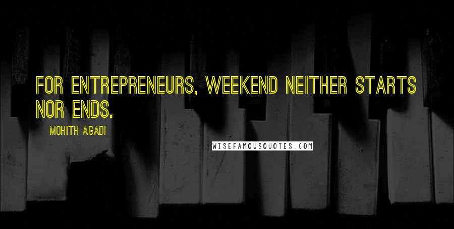 Mohith Agadi Quotes: For Entrepreneurs, weekend neither starts nor ends.