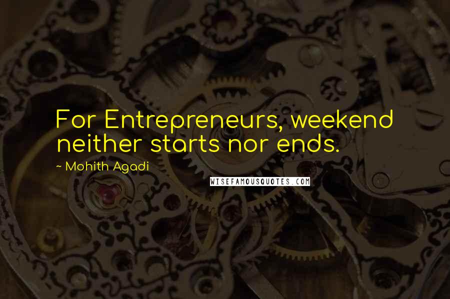 Mohith Agadi Quotes: For Entrepreneurs, weekend neither starts nor ends.