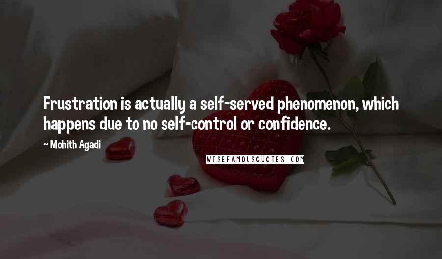 Mohith Agadi Quotes: Frustration is actually a self-served phenomenon, which happens due to no self-control or confidence.