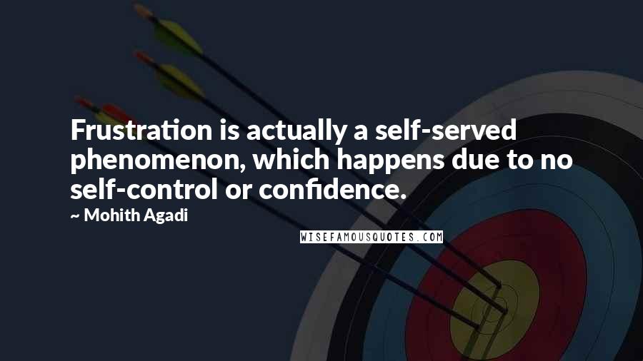 Mohith Agadi Quotes: Frustration is actually a self-served phenomenon, which happens due to no self-control or confidence.