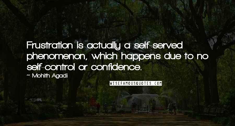 Mohith Agadi Quotes: Frustration is actually a self-served phenomenon, which happens due to no self-control or confidence.