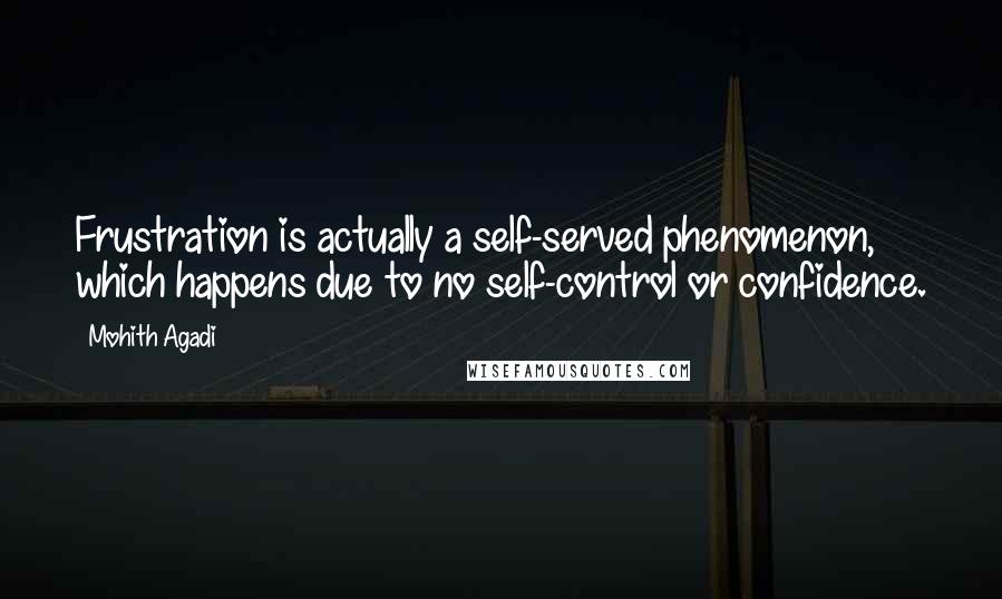 Mohith Agadi Quotes: Frustration is actually a self-served phenomenon, which happens due to no self-control or confidence.