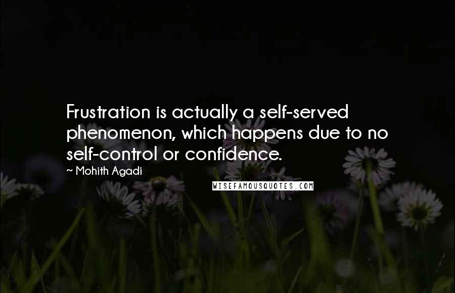 Mohith Agadi Quotes: Frustration is actually a self-served phenomenon, which happens due to no self-control or confidence.