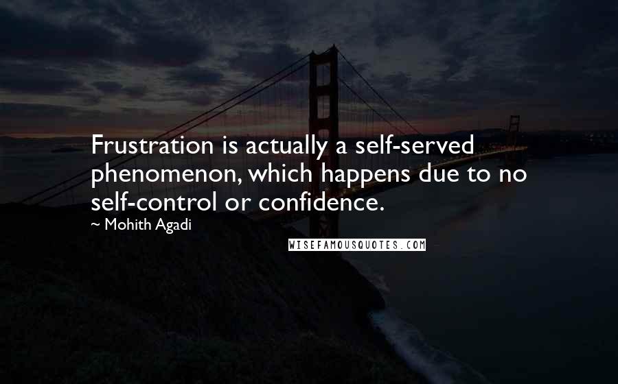 Mohith Agadi Quotes: Frustration is actually a self-served phenomenon, which happens due to no self-control or confidence.