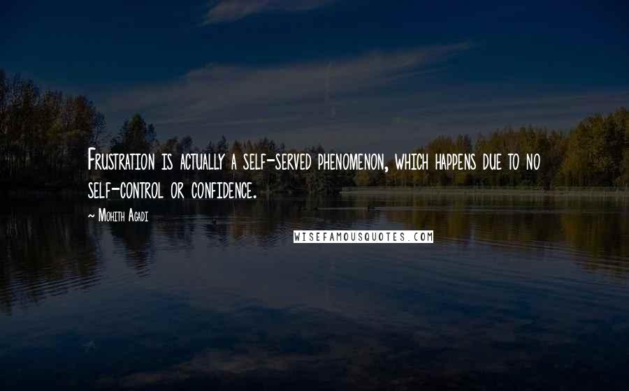 Mohith Agadi Quotes: Frustration is actually a self-served phenomenon, which happens due to no self-control or confidence.