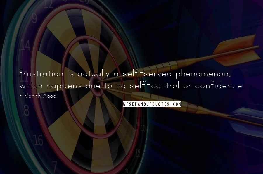 Mohith Agadi Quotes: Frustration is actually a self-served phenomenon, which happens due to no self-control or confidence.