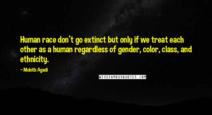 Mohith Agadi Quotes: Human race don't go extinct but only if we treat each other as a human regardless of gender, color, class, and ethnicity.