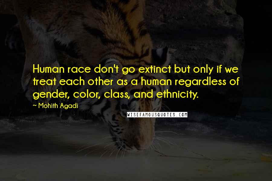 Mohith Agadi Quotes: Human race don't go extinct but only if we treat each other as a human regardless of gender, color, class, and ethnicity.