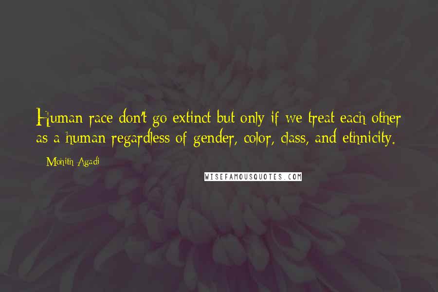 Mohith Agadi Quotes: Human race don't go extinct but only if we treat each other as a human regardless of gender, color, class, and ethnicity.