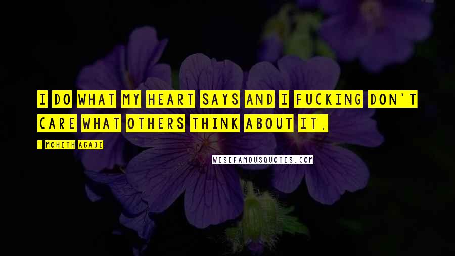 Mohith Agadi Quotes: I do what my Heart says and I fucking don't care what others think about it.