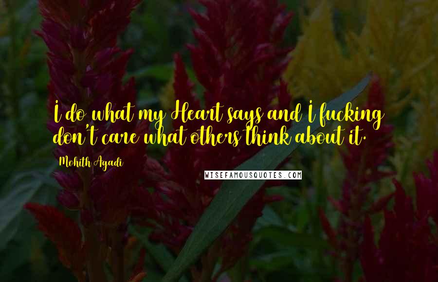 Mohith Agadi Quotes: I do what my Heart says and I fucking don't care what others think about it.