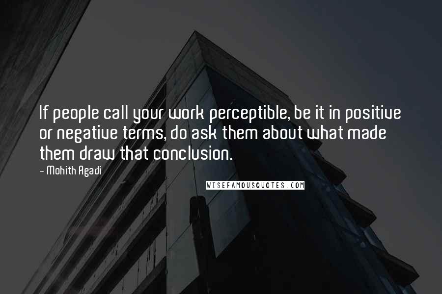Mohith Agadi Quotes: If people call your work perceptible, be it in positive or negative terms, do ask them about what made them draw that conclusion.