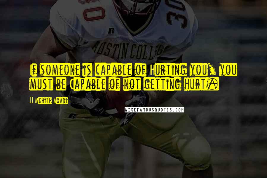 Mohith Agadi Quotes: If someone is capable of Hurting you, you must be Capable of not getting hurt.