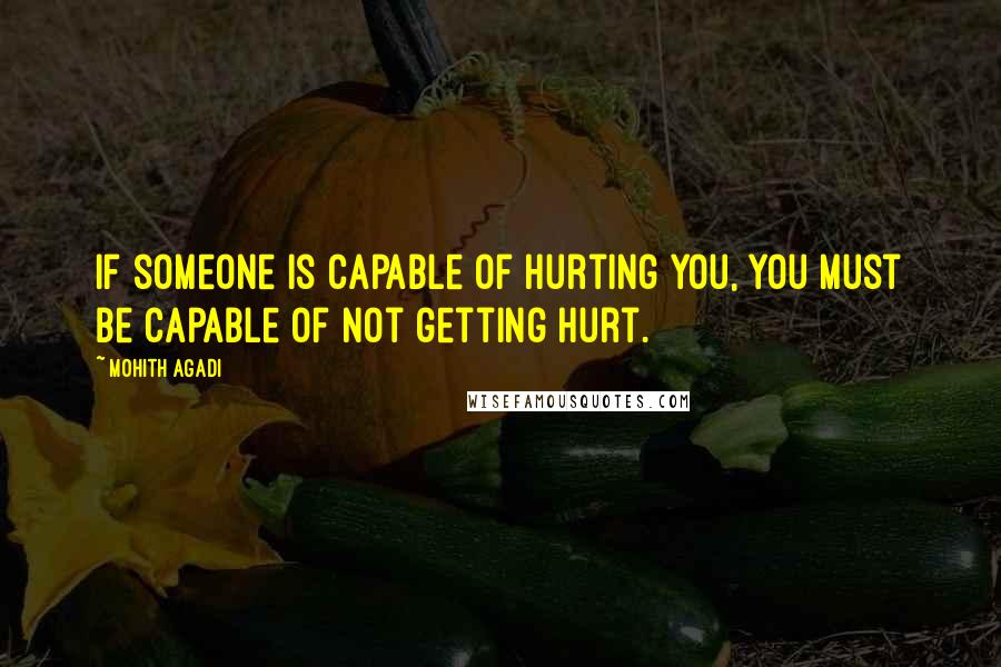 Mohith Agadi Quotes: If someone is capable of Hurting you, you must be Capable of not getting hurt.